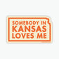 Somebody in Kansas Loves Me Sticker